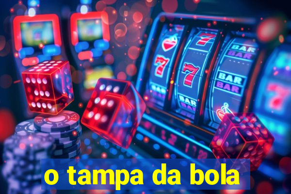 o tampa da bola